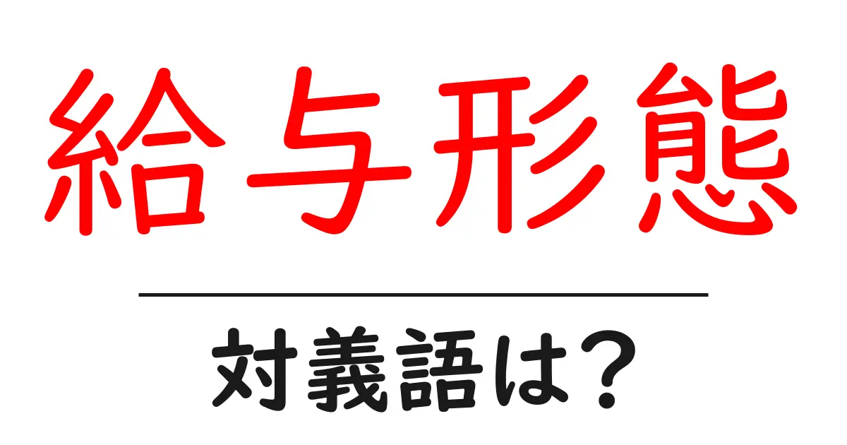 給与形態の対義語・反対語を使用例を交えて分かりやすく解説!