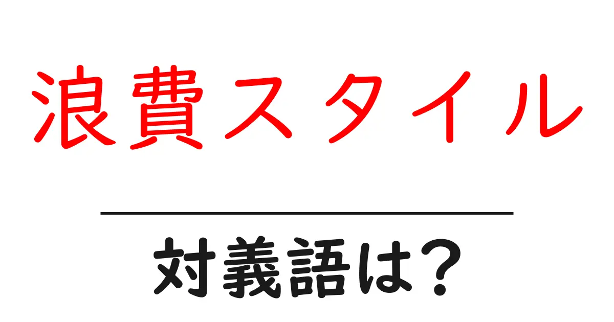 浪費スタイルの対義語・反対語を使用例を交えて分かりやすく解説!