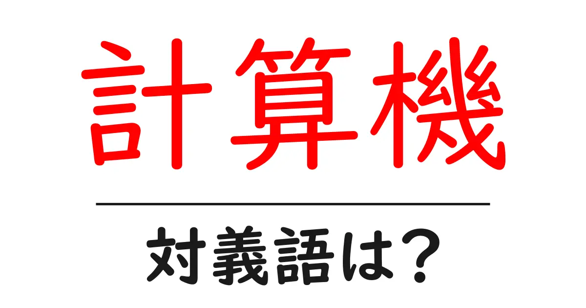 計算機の対義語・反対語を使用例を交えて分かりやすく解説!
