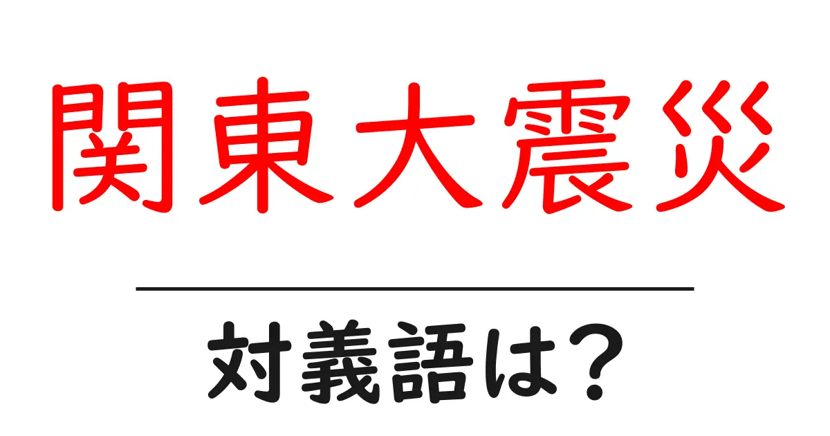 関東大震災の対義語・反対語を使用例を交えて分かりやすく解説！