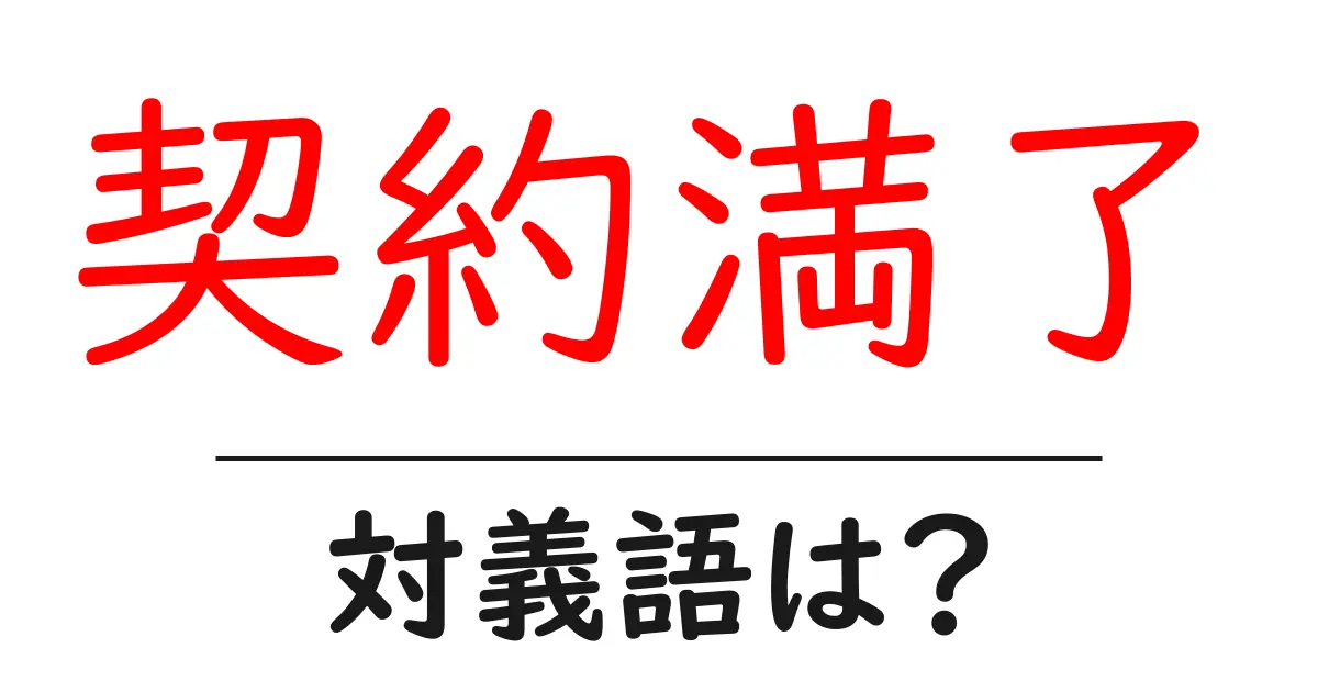 契約満了の対義語・反対語を使用例を交えて分かりやすく解説!