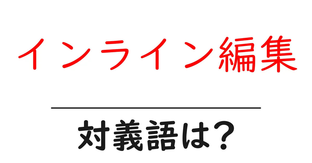 インライン編集の対義語・反対語を使用例を交えて分かりやすく解説!