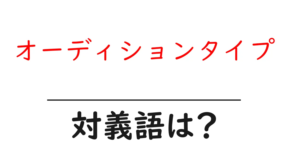 オーディションタイプの対義語・反対語を使用例を交えて分かりやすく解説!