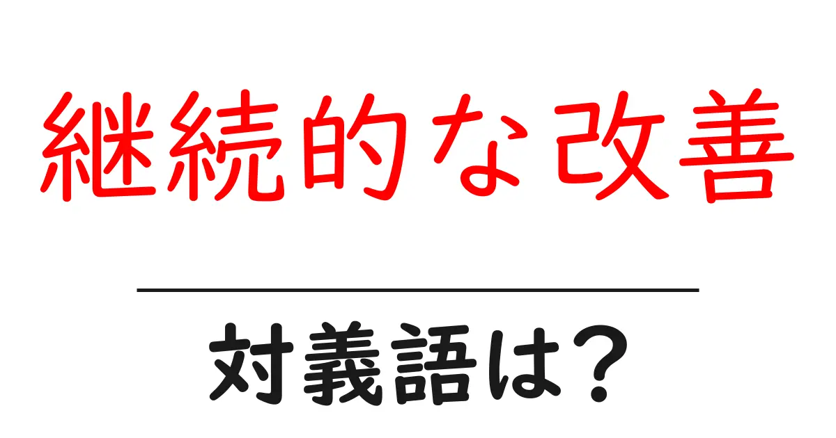 継続的な改善の対義語・反対語を使用例を交えて分かりやすく解説！