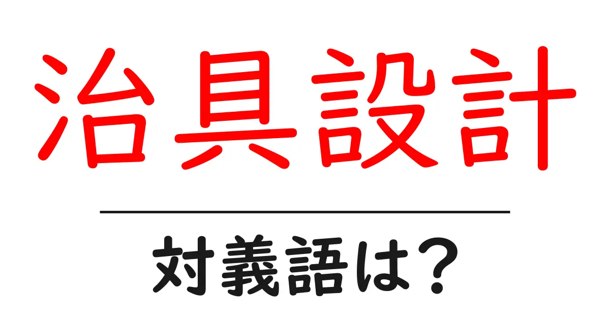 治具設計の対義語・反対語を使用例を交えて分かりやすく解説!
