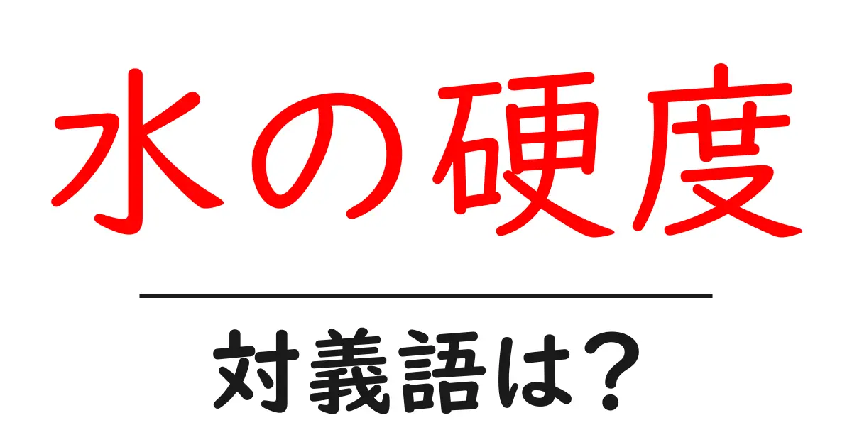 水の硬度の対義語・反対語を使用例を交えて分かりやすく解説!