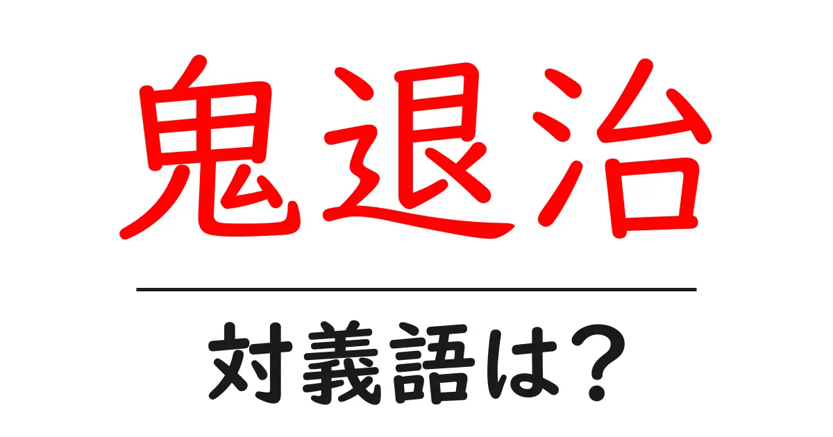 鬼退治の対義語・反対語を使用例を交えて分かりやすく解説！