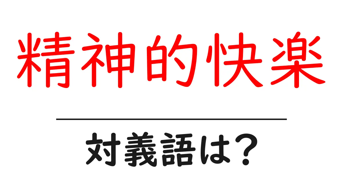 精神的快楽の対義語・反対語を使用例を交えて分かりやすく解説!