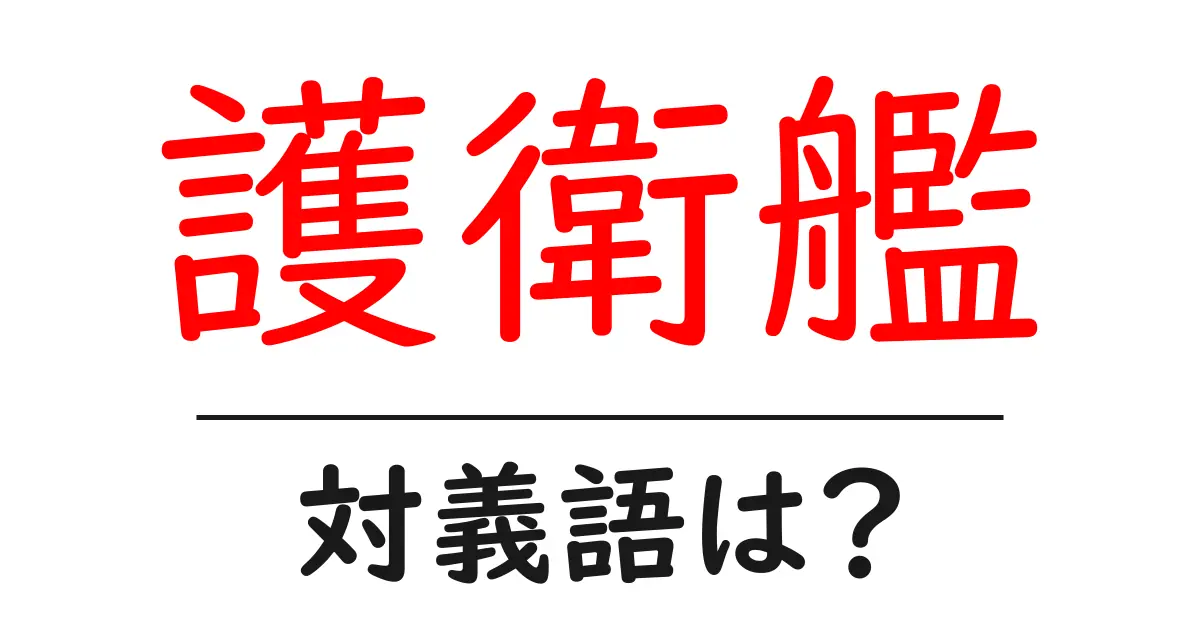 護衛艦の対義語・反対語を使用例を交えて分かりやすく解説！