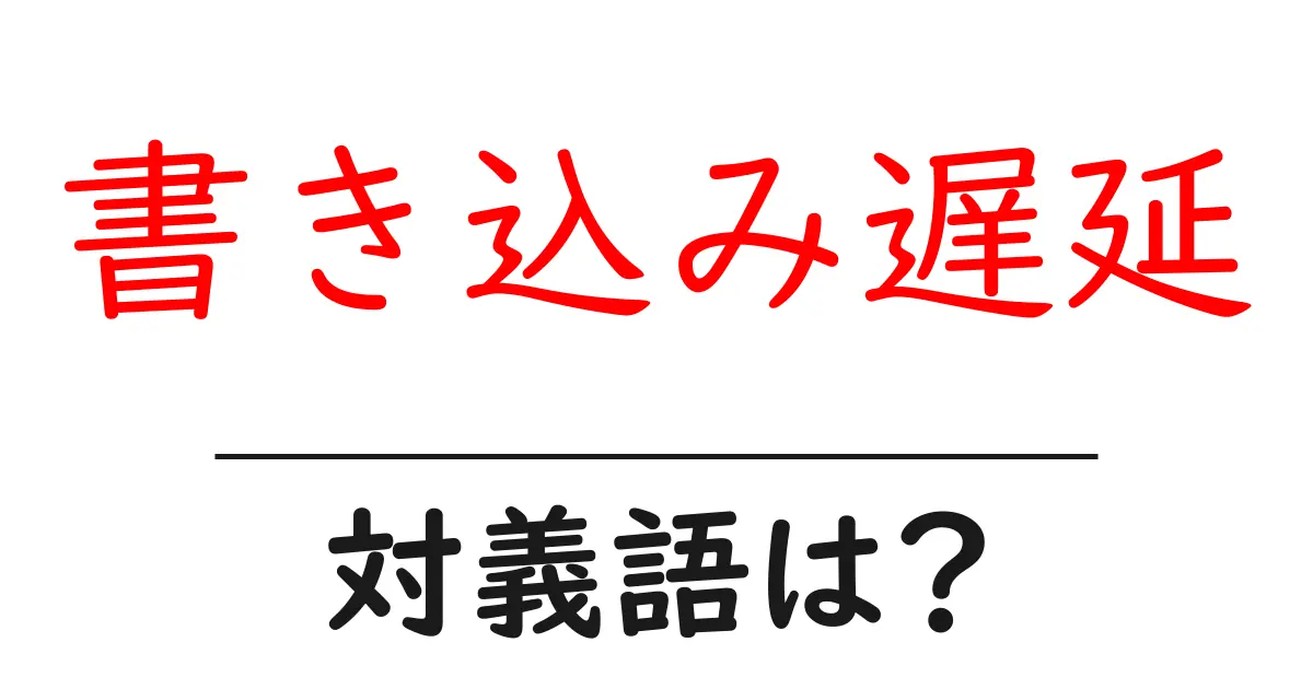 書き込み遅延の対義語・反対語を使用例を交えて分かりやすく解説！