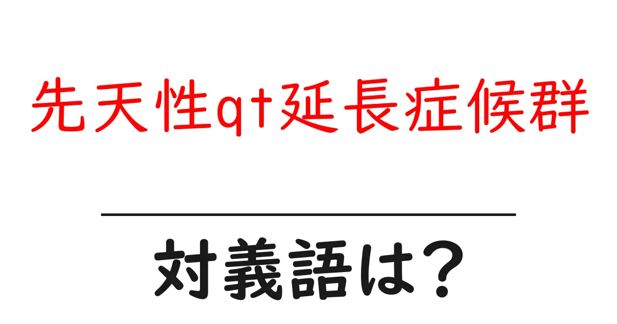 先天性qt延長症候群の対義語・反対語を使用例を交えて分かりやすく解説!