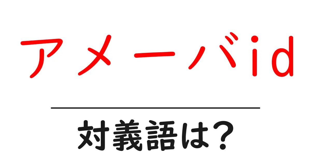 アメーバidの対義語・反対語を使用例を交えて分かりやすく解説!