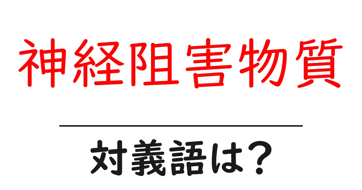 神経阻害物質の対義語・反対語を使用例を交えて分かりやすく解説!