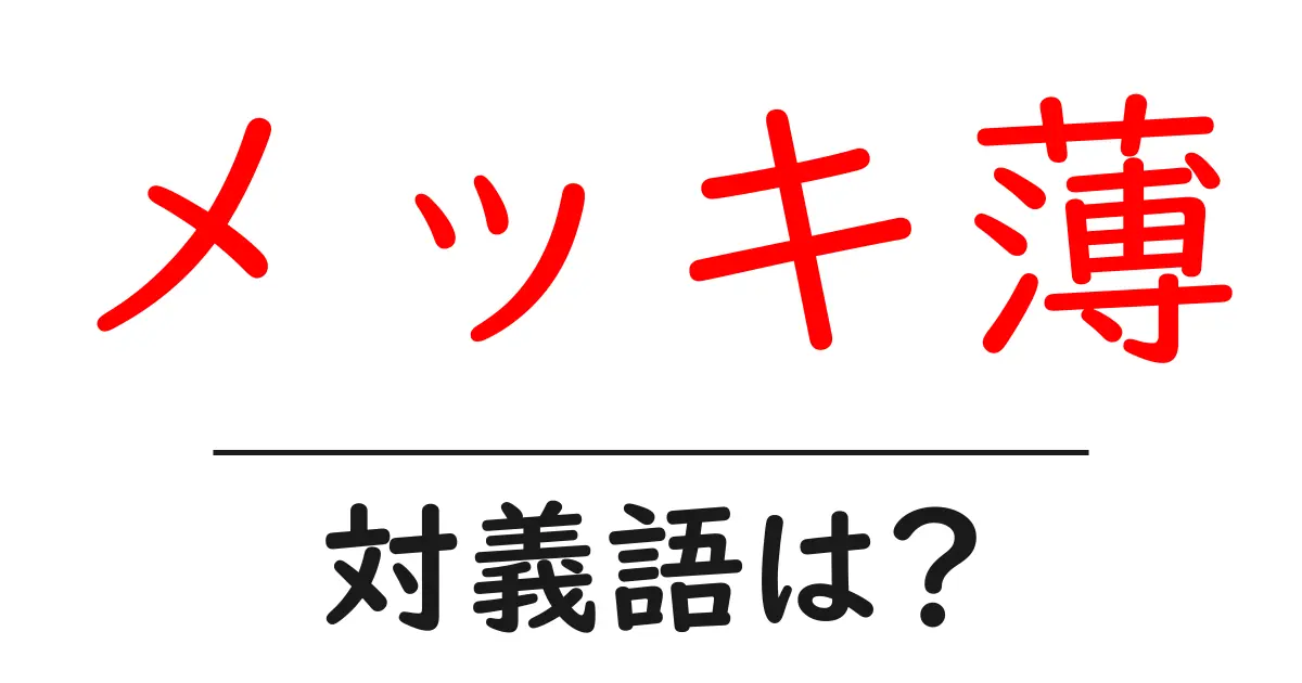 メッキ薄の対義語・反対語を使用例を交えて分かりやすく解説!