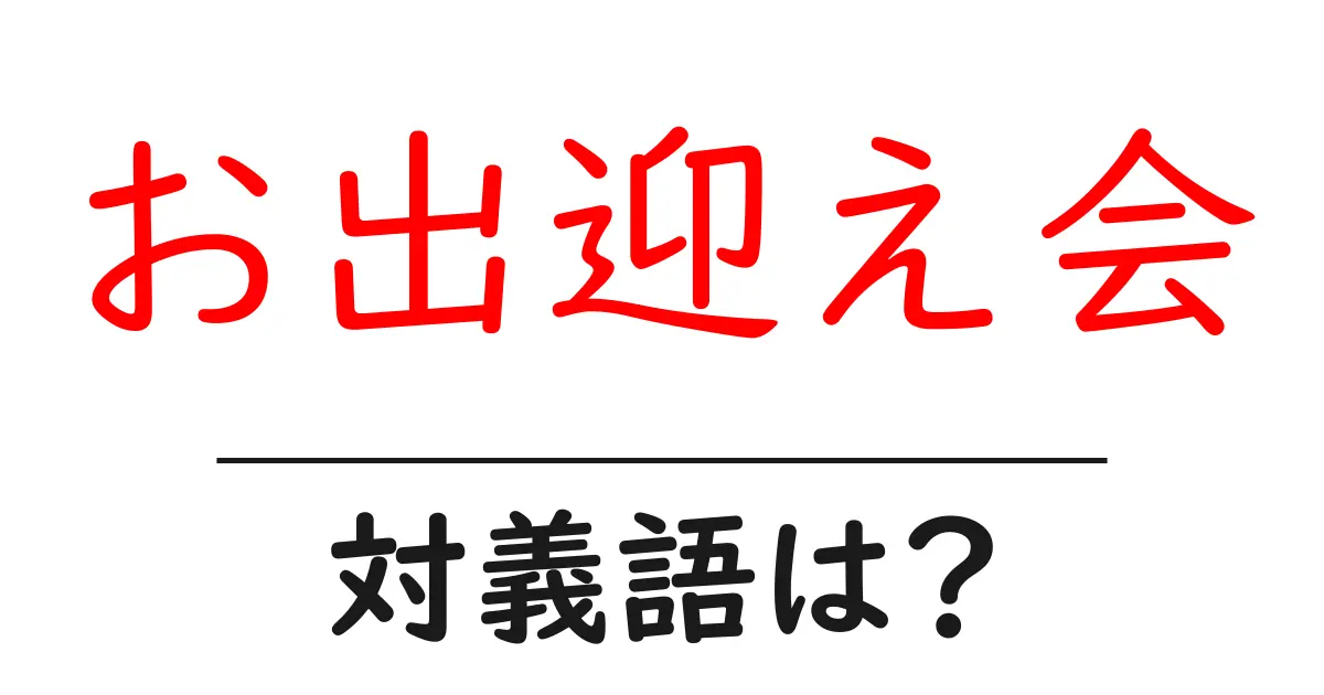 お出迎え会の対義語・反対語を使用例を交えて分かりやすく解説!