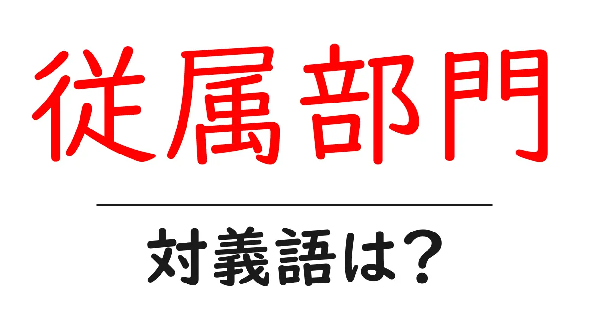従属部門の対義語・反対語を使用例を交えて分かりやすく解説!