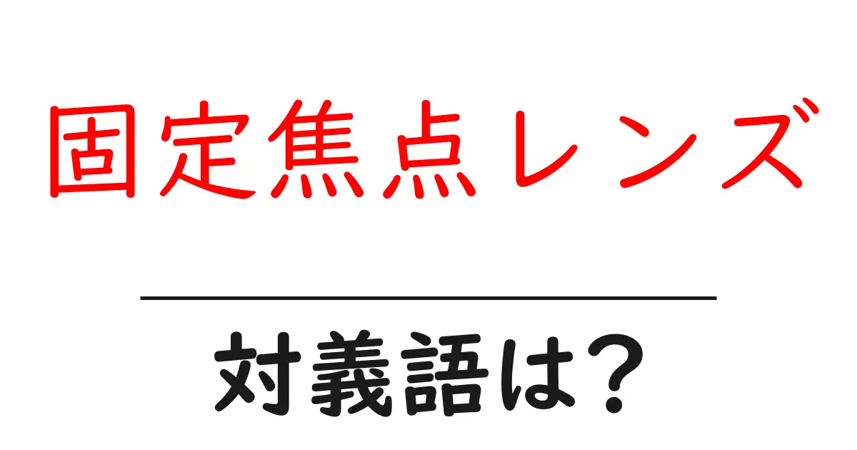 固定焦点レンズの対義語・反対語を使用例を交えて分かりやすく解説!