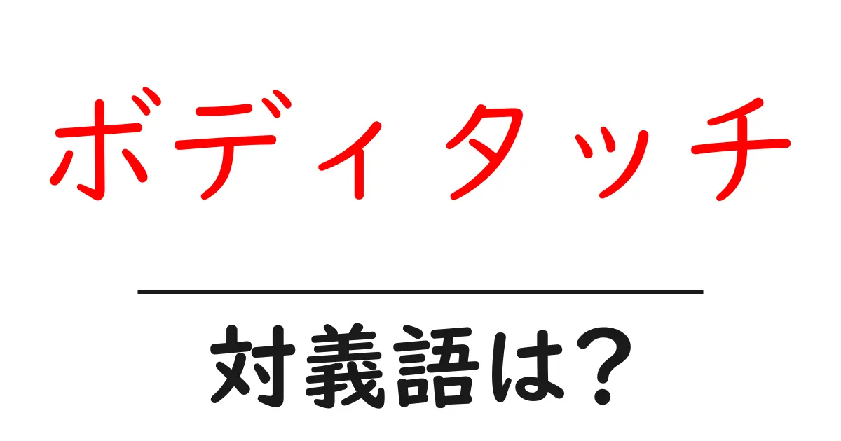 ボディタッチの対義語・反対語を使用例を交えて分かりやすく解説！