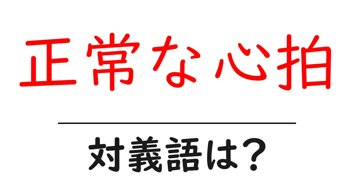 正常な心拍の対義語・反対語を使用例を交えて分かりやすく解説!