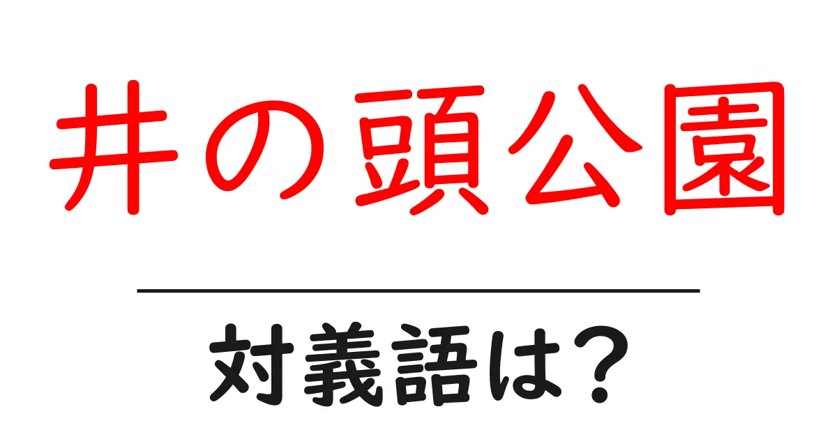 井の頭公園の対義語・反対語を使用例を交えて分かりやすく解説!