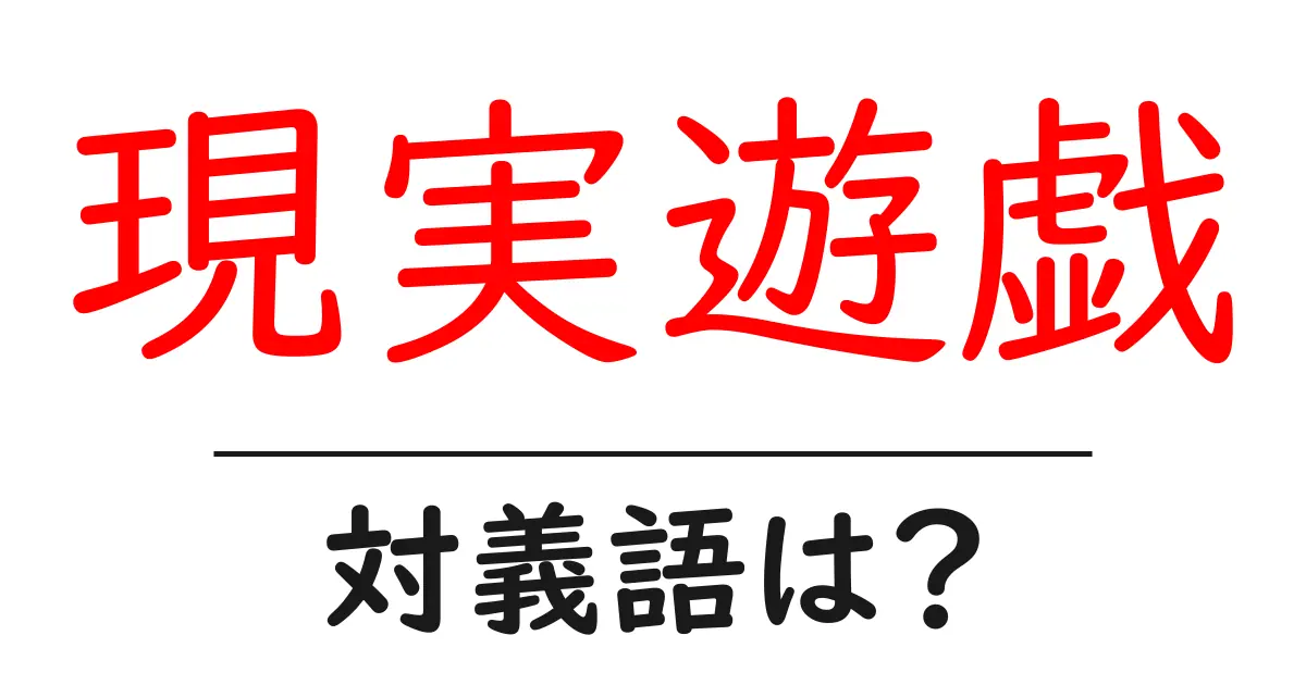 現実遊戯の対義語・反対語を使用例を交えて分かりやすく解説!