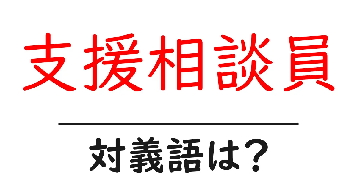 支援相談員の対義語・反対語を使用例を交えて分かりやすく解説!