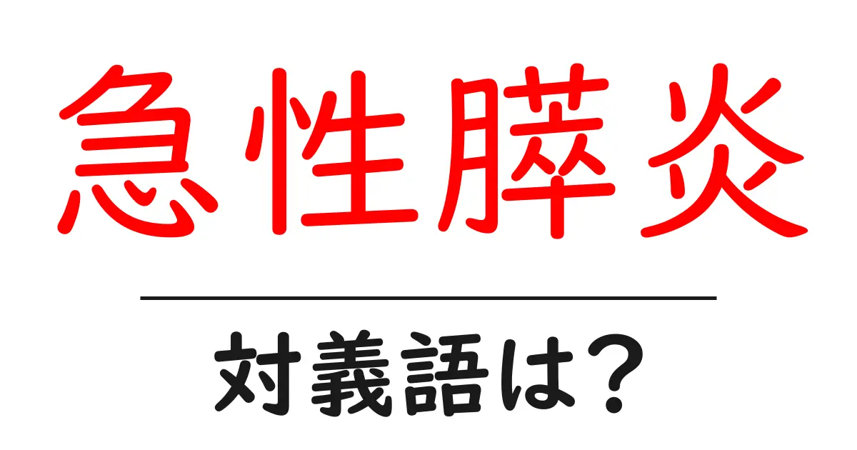 急性膵炎の対義語・反対語を使用例を交えて分かりやすく解説!