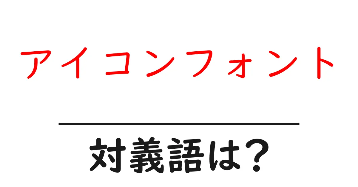 アイコンフォントの対義語・反対語を使用例を交えて分かりやすく解説!