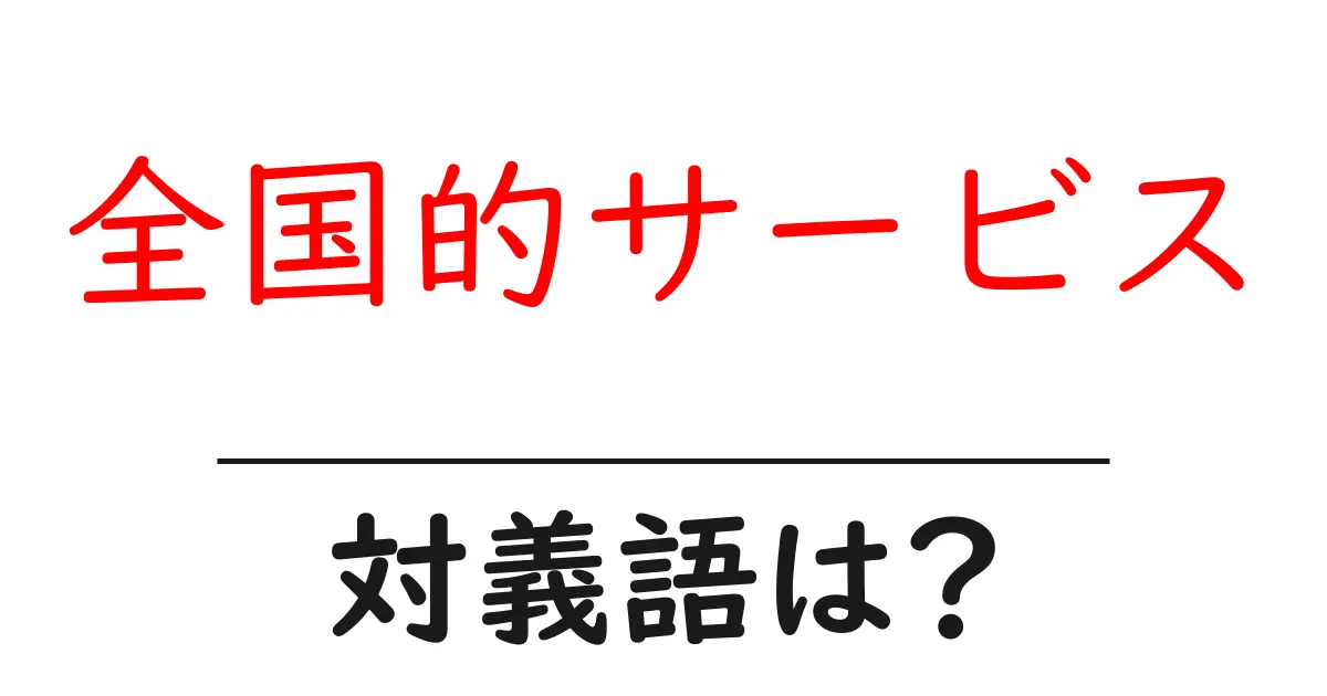 全国的サービスの対義語・反対語を使用例を交えて分かりやすく解説!