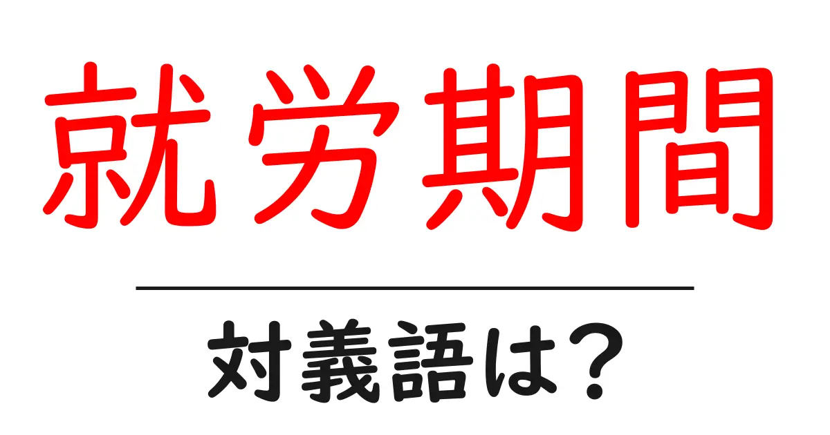 就労期間の対義語・反対語を使用例を交えて分かりやすく解説！