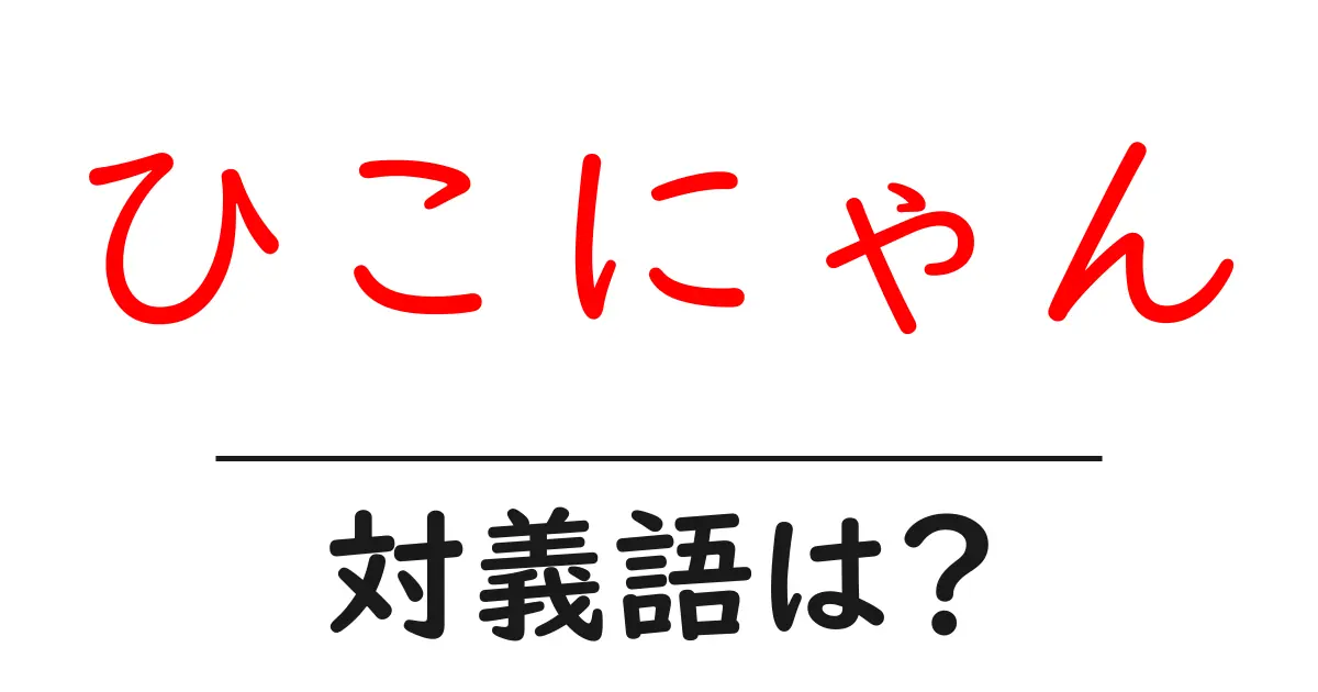 ひこにゃんの対義語・反対語を使用例を交えて分かりやすく解説!