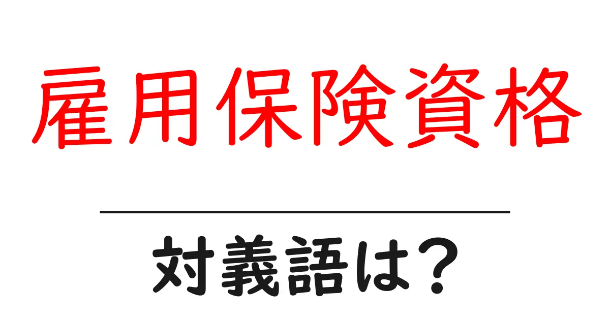雇用保険資格の対義語・反対語を使用例を交えて分かりやすく解説!