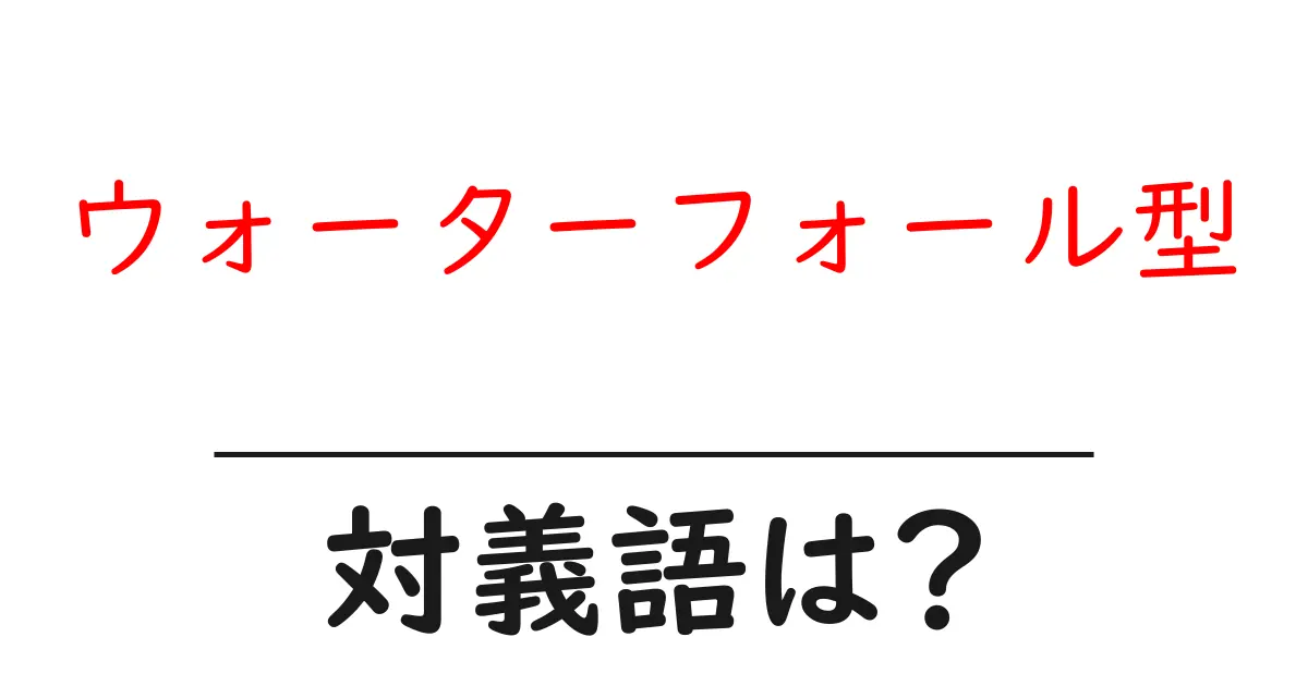ウォーターフォール型の対義語・反対語を使用例を交えて分かりやすく解説！