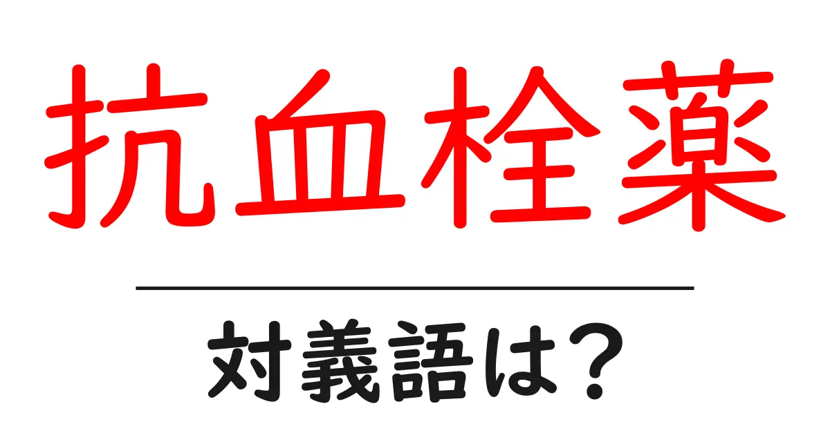 抗血栓薬の対義語・反対語を使用例を交えて分かりやすく解説!