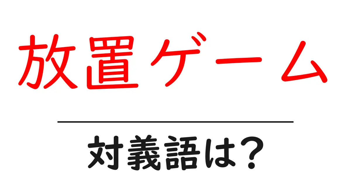 放置ゲームの対義語・反対語を使用例を交えて分かりやすく解説!