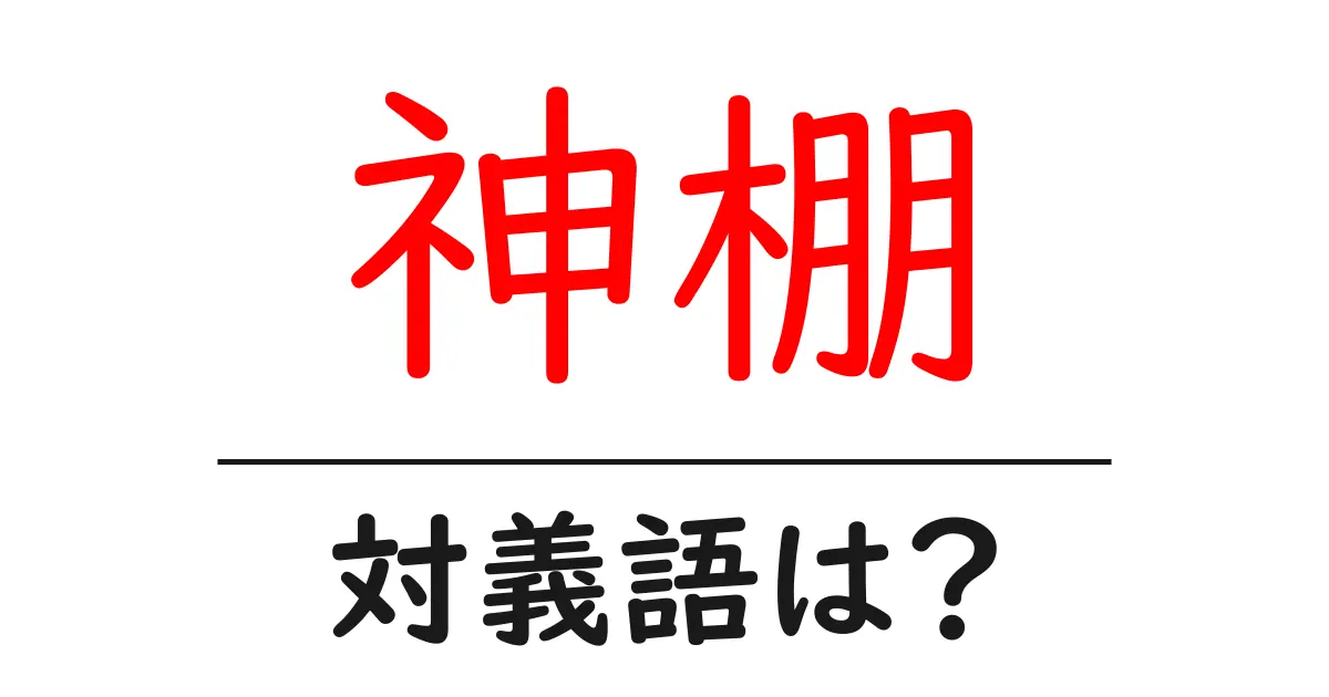 神棚の対義語・反対語を使用例を交えて分かりやすく解説!