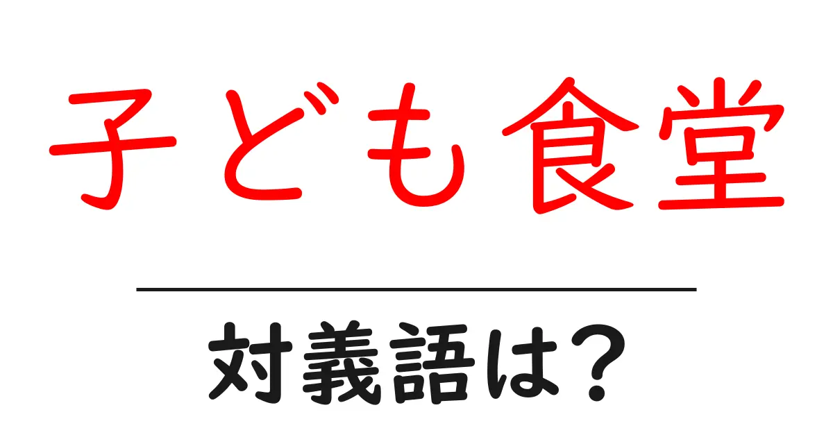 子ども食堂の対義語・反対語を使用例を交えて分かりやすく解説!
