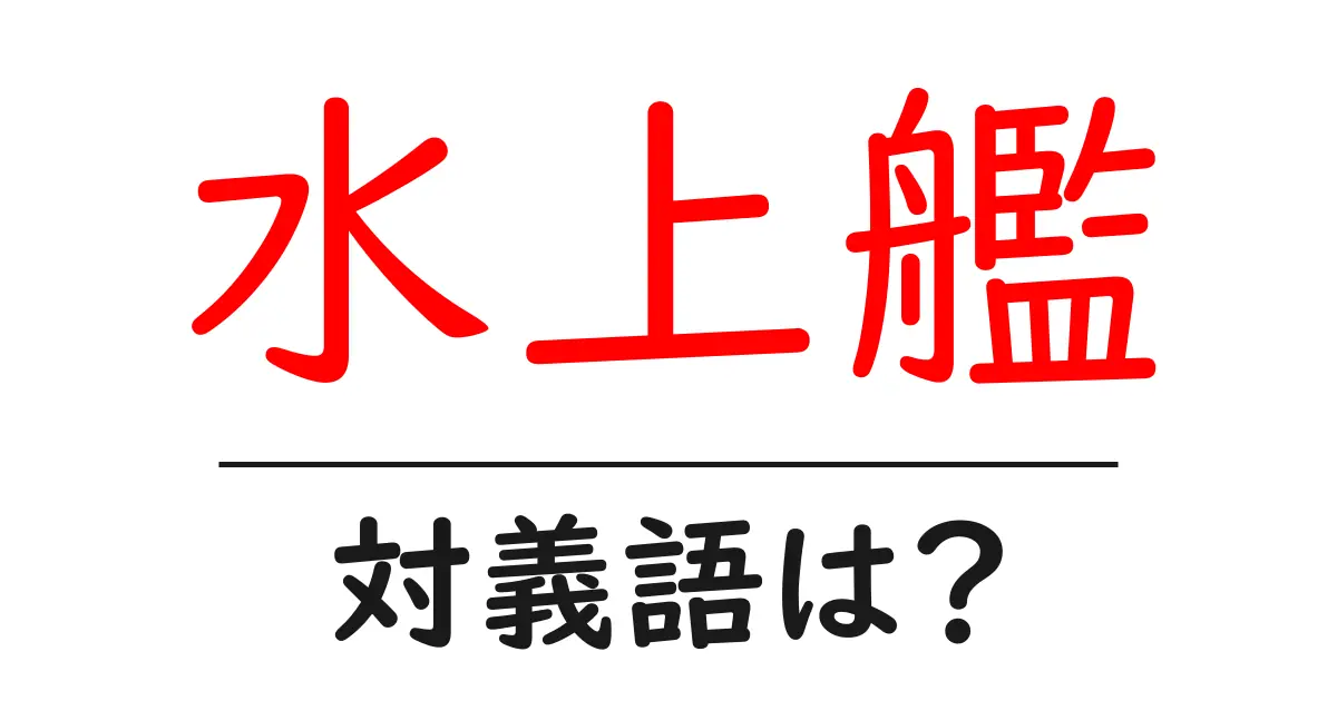 水上艦の対義語・反対語を使用例を交えて分かりやすく解説!