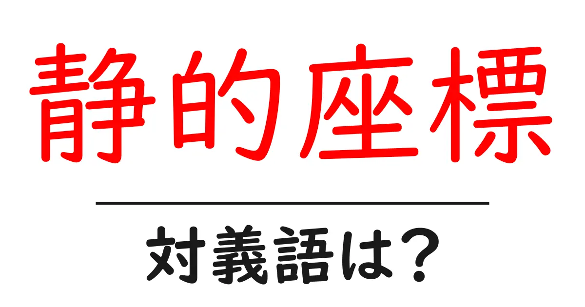 静的座標の対義語・反対語を使用例を交えて分かりやすく解説!