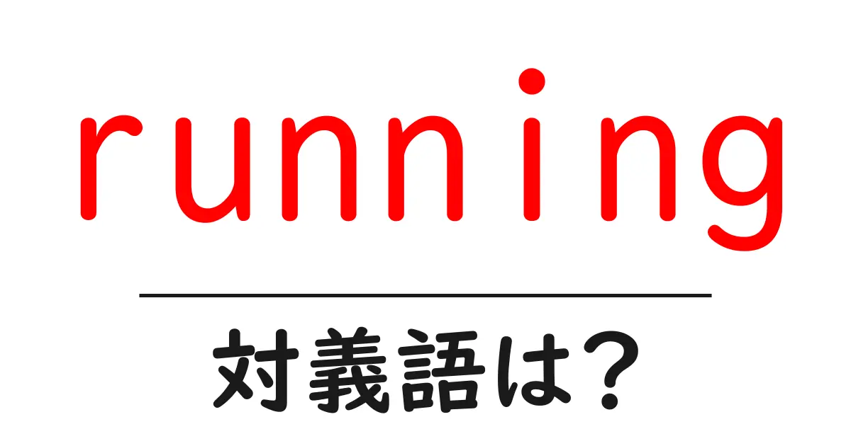 runningの対義語・反対語を使用例を交えて分かりやすく解説!