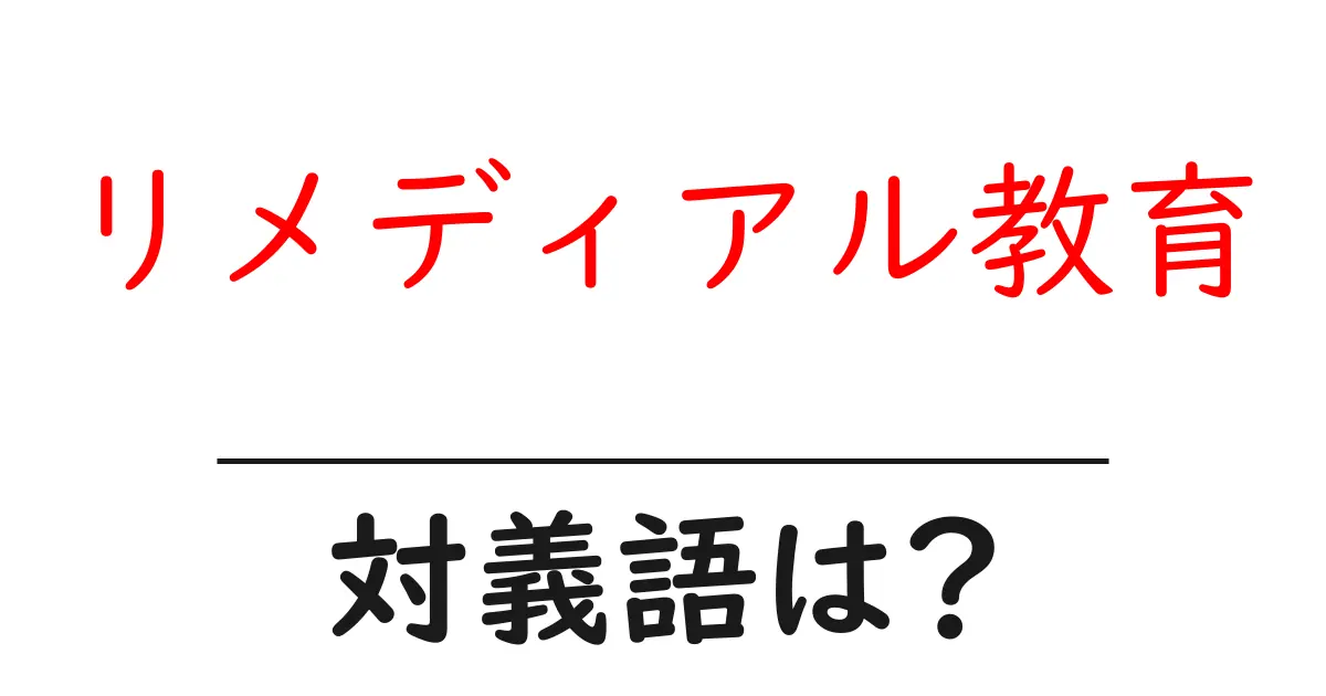 リメディアル教育の対義語・反対語を使用例を交えて分かりやすく解説!
