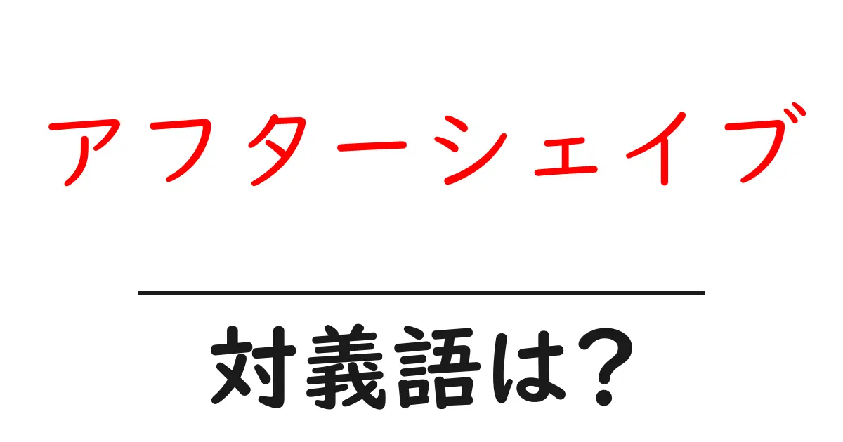 アフターシェイブの対義語・反対語を使用例を交えて分かりやすく解説!