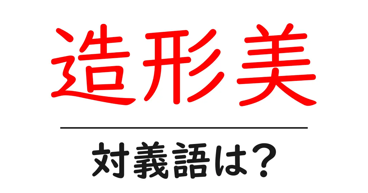造形美の対義語・反対語を使用例を交えて分かりやすく解説!