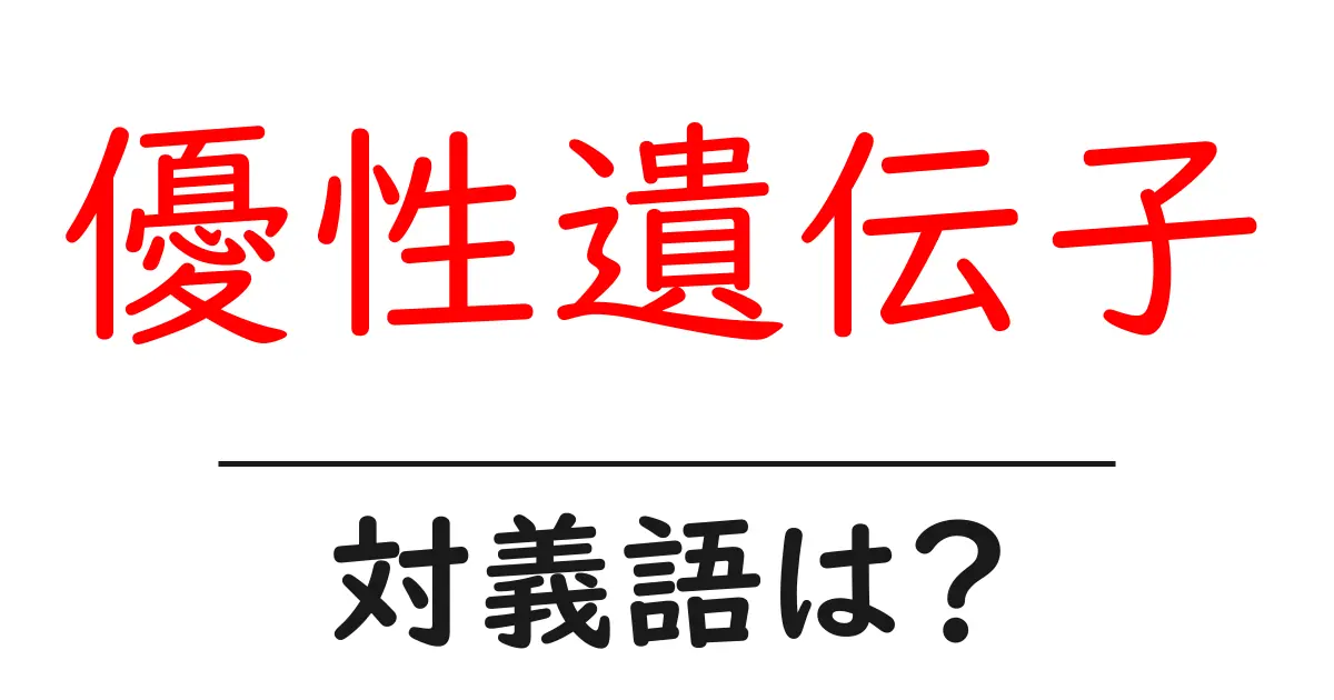 優性遺伝子の対義語・反対語を使用例を交えて分かりやすく解説!