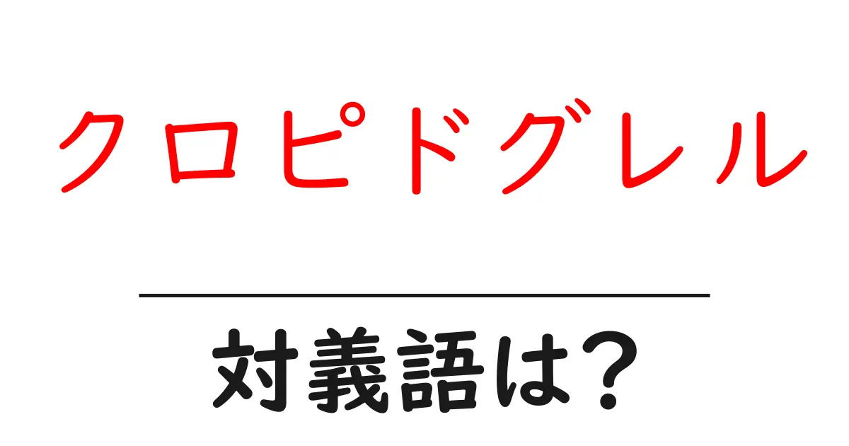 クロピドグレルの対義語・反対語を使用例を交えて分かりやすく解説!