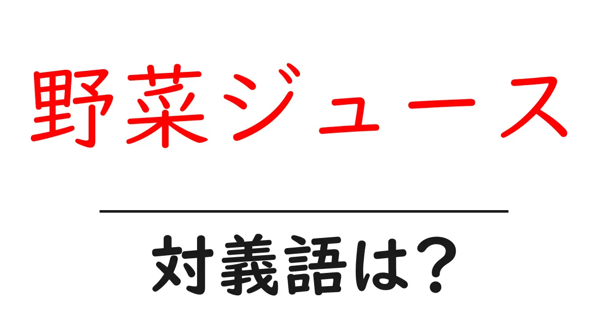 野菜ジュースの対義語・反対語を使用例を交えて分かりやすく解説!