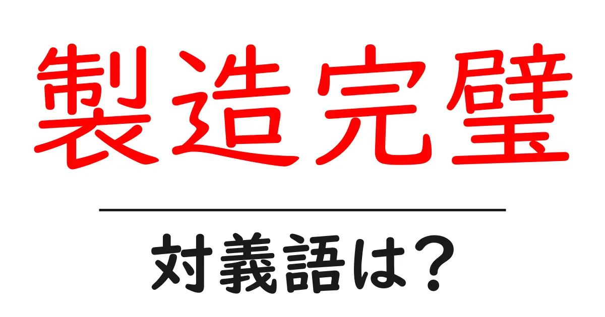 製造完璧の対義語・反対語を使用例を交えて分かりやすく解説!