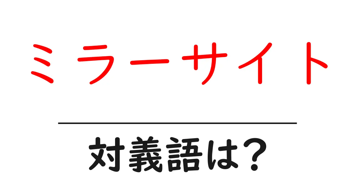ミラーサイトの対義語・反対語を使用例を交えて分かりやすく解説!
