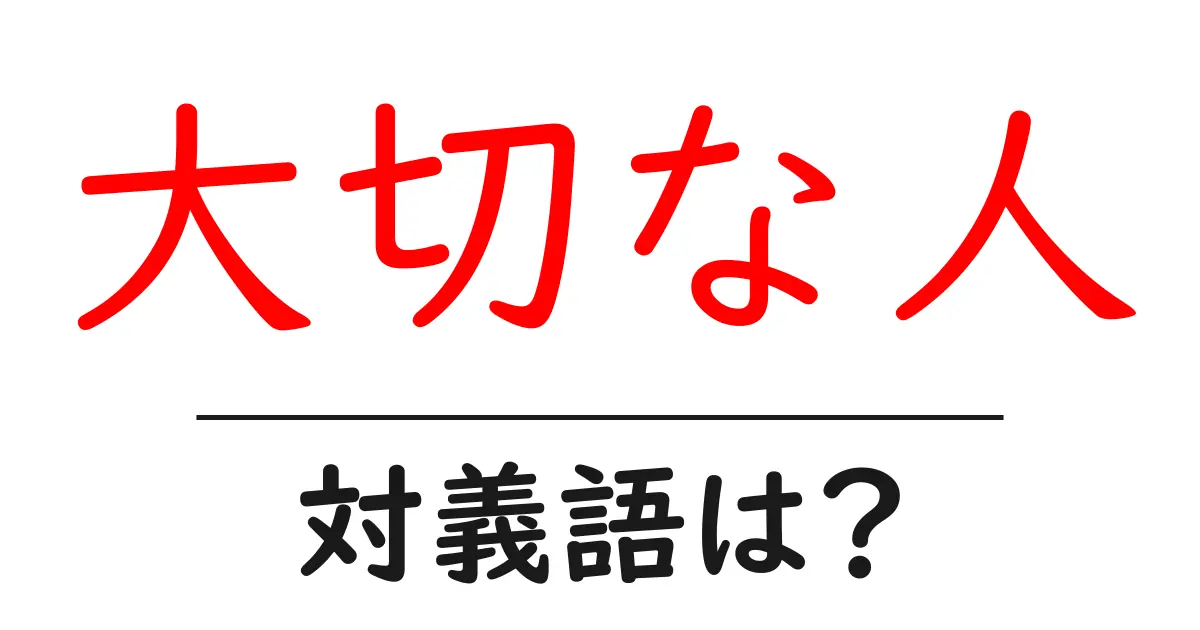 大切な人の対義語・反対語を使用例を交えて分かりやすく解説!