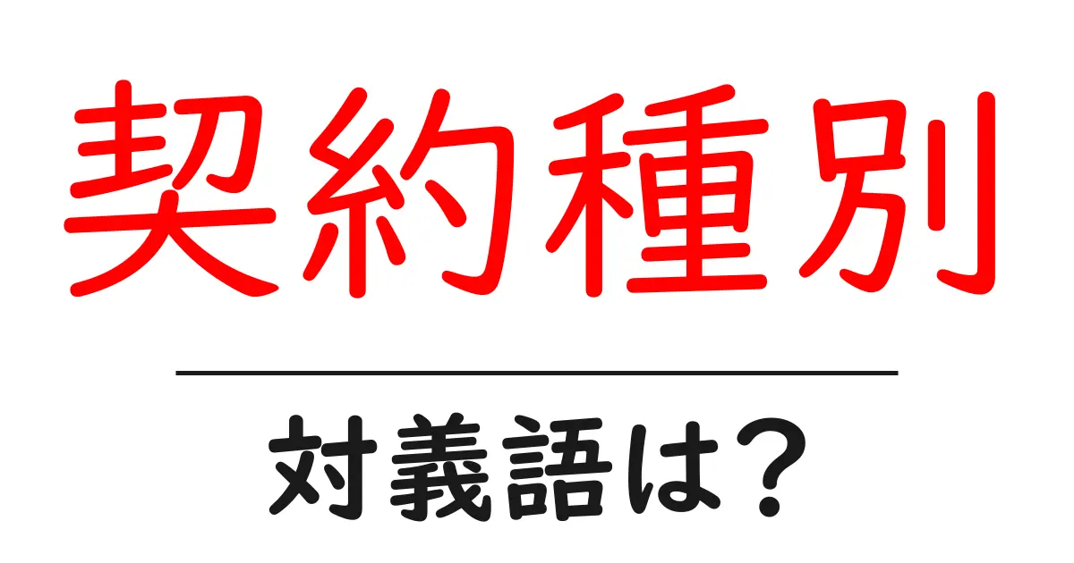 契約種別の対義語・反対語を使用例を交えて分かりやすく解説!